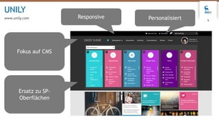 UNILY
www.unily.com
9
Fokus auf CMS
PersonalisiertResponsive
Ersatz zu SP-
Oberflächen
 