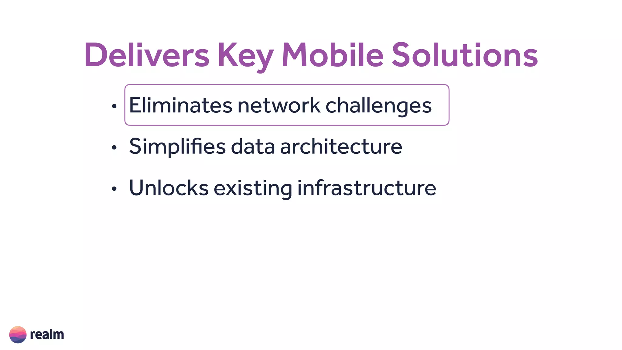 Delivers Key Mobile Solutions
• Eliminates network challenges
• Simplifies data architecture
• Unlocks existing infrastructure
 