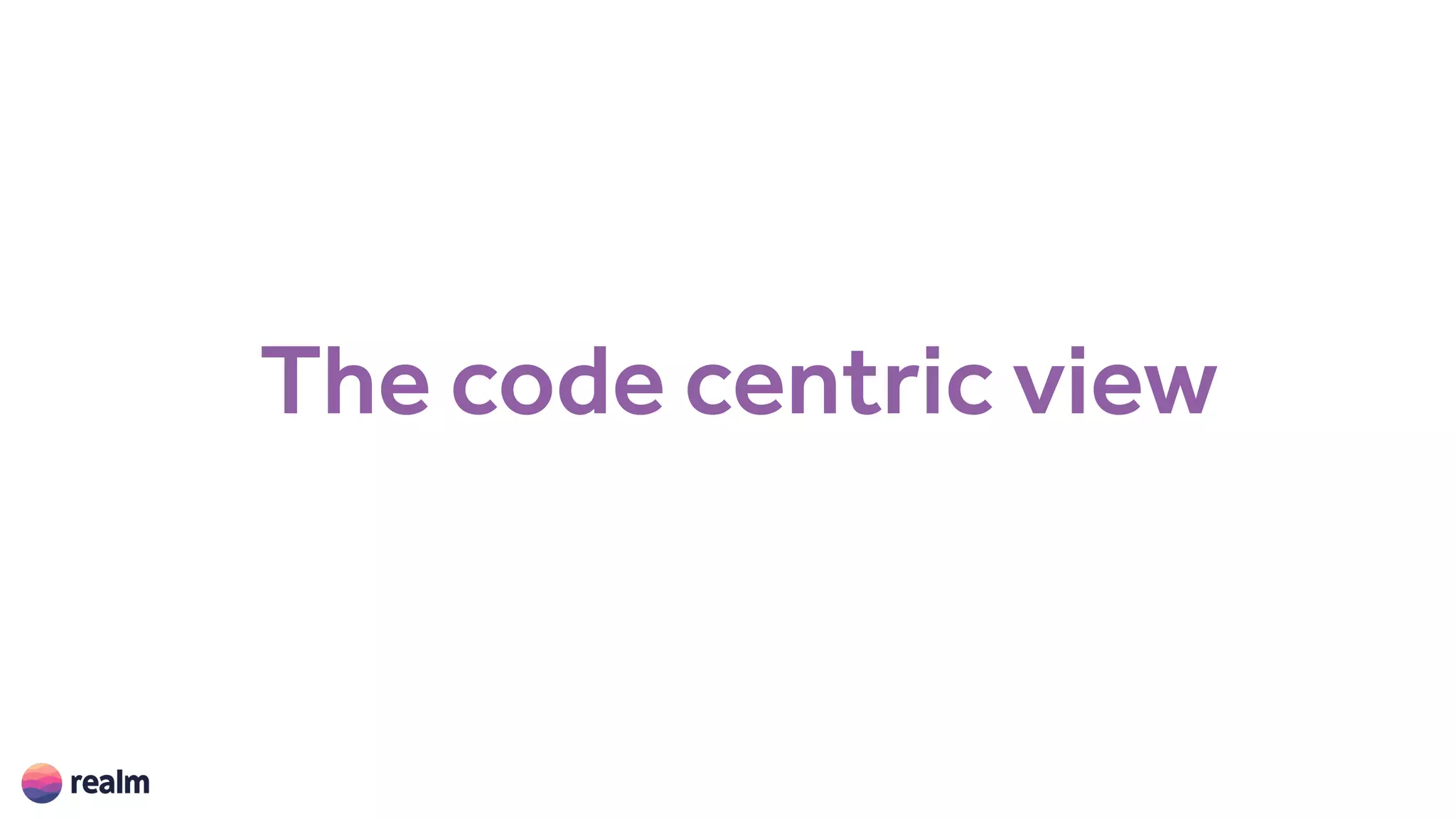The code centric view
 
