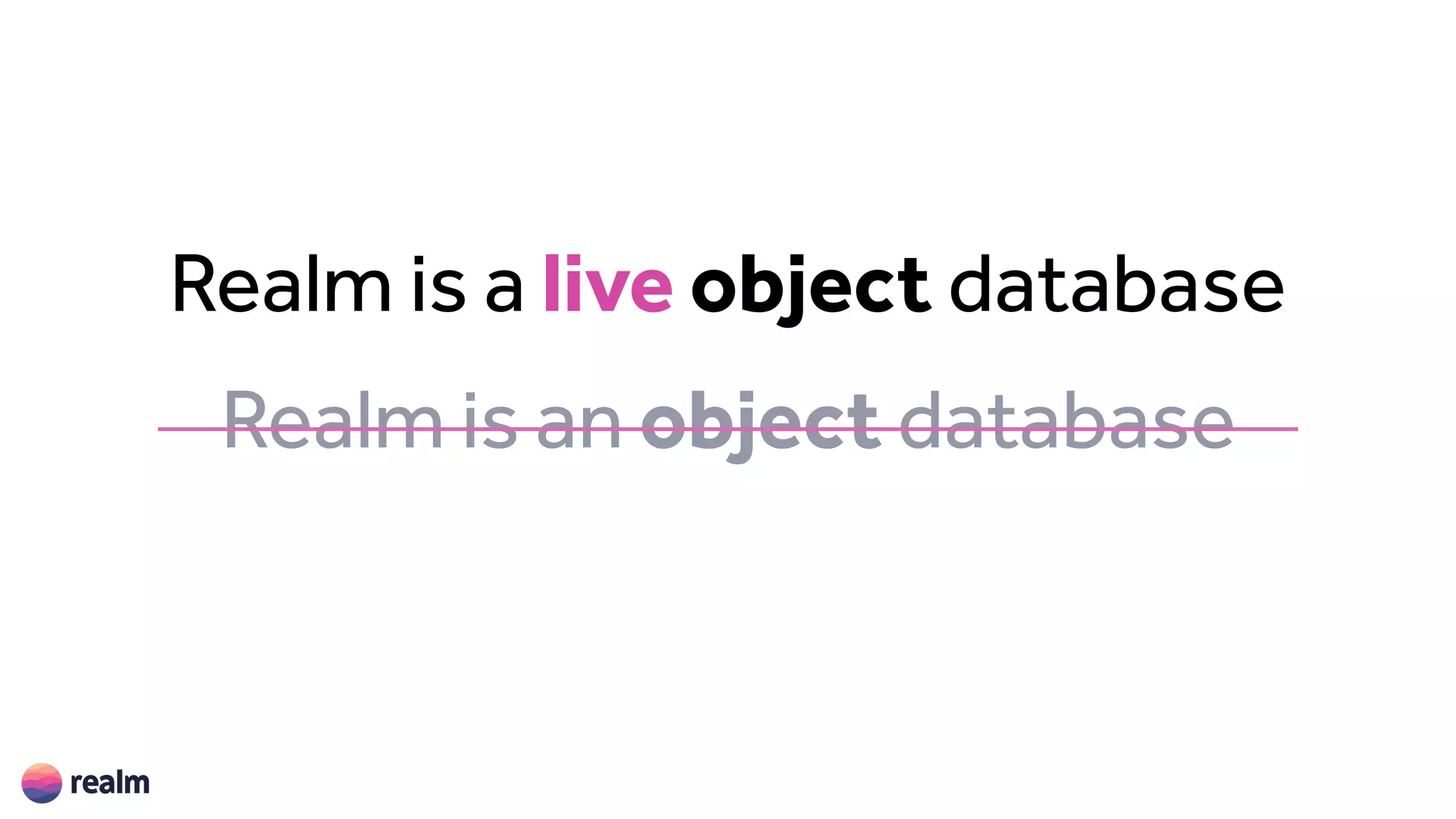 Realm is a live object database
Realm is an object database
 