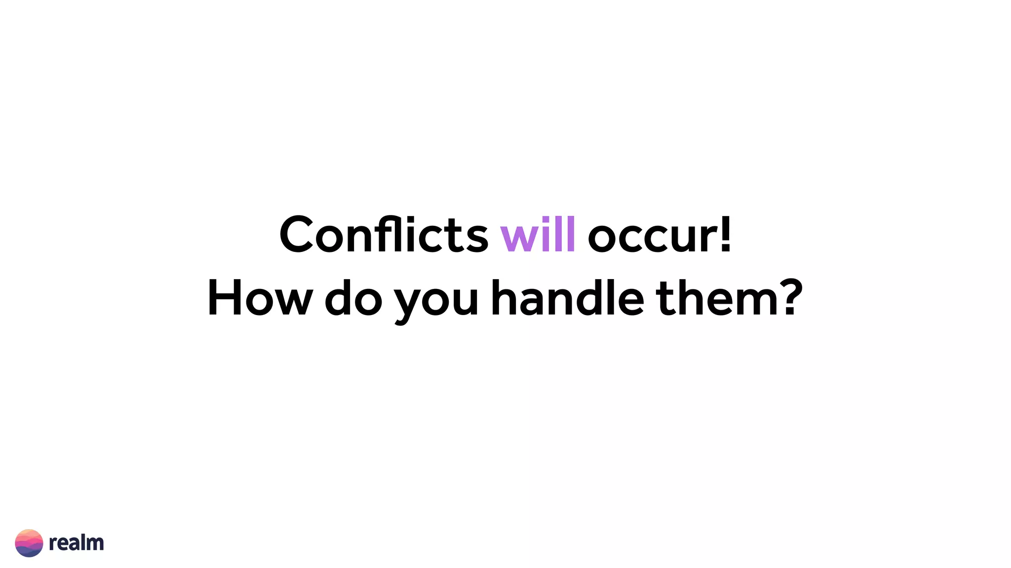 Conflicts will occur!
How do you handle them?
 