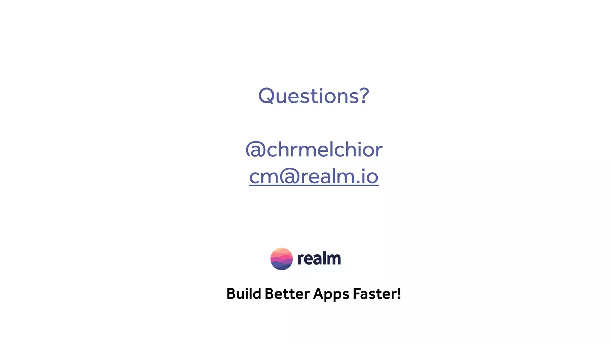 Questions?
@chrmelchior
cm@realm.io
Build Better Apps Faster!
 