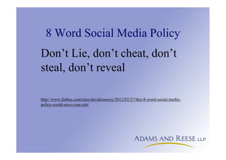 8 Word Social Media Policy
Don’t Lie, don’t cheat, don’t
steal, don’t reveal
http://www.forbes.com/sites/davidcoursey/2012/02/27/this-8-word-social-media-
policy-could-save-your-job/
 