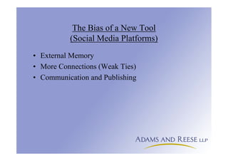 The Bias of a New Tool
(Social Media Platforms)
• External Memory
• More Connections (Weak Ties)
• Communication and Publishing
 