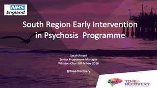 South	Region	Early	Intervention	
in	Psychosis		Programme
Sarah	Amani
Senior	Programme	Manager
Winston	Churchill	Fellow	2016
@Time4Recovery	
 