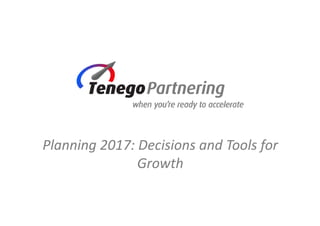 Planning 2017: Decisions and Tools for 
Growth
 