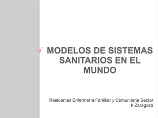 MODELOS DE SISTEMAS
SANITARIOS EN EL
MUNDO
Residentes Enfermería Familiar y Comunitaria Sector
II Zaragoza
 