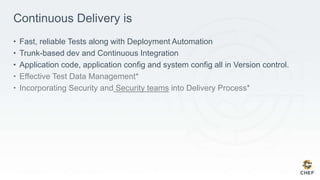 Continuous Delivery is
• Fast, reliable Tests along with Deployment Automation
• Trunk-based dev and Continuous Integration
• Application code, application config and system config all in Version control.
• Effective Test Data Management*
• Incorporating Security and Security teams into Delivery Process*
 