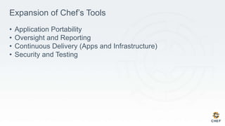 Expansion of Chef’s Tools
• Application Portability
• Oversight and Reporting
• Continuous Delivery (Apps and Infrastructure)
• Security and Testing
 