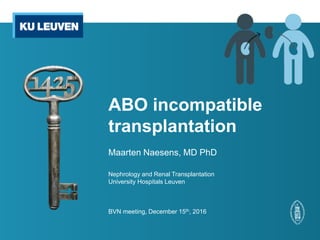ABO incompatible
transplantation
Maarten Naesens, MD PhD
Nephrology and Renal Transplantation
University Hospitals Leuven
BVN meeting, December 15th, 2016
 