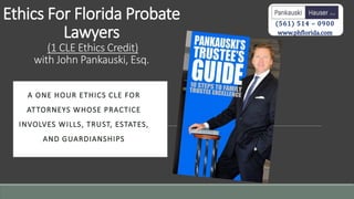 Ethics For Florida Probate
Lawyers
(1 CLE Ethics Credit)
with John Pankauski, Esq.
(561) 514 – 0900
www.phflorida.com
 