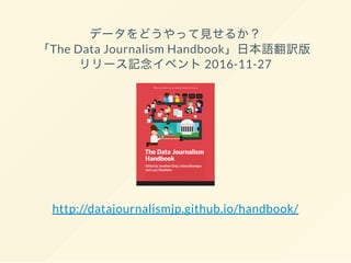 データをどうやって見せるか？
「The Data Journalism Handbook」日本語翻訳版
リリース記念イベント2016-11-27
http://datajournalismjp.github.io/handbook/
 