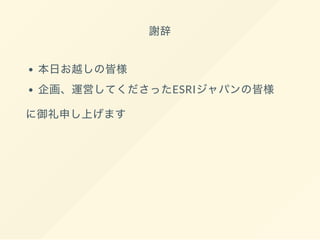 謝辞
本日お越しの皆様
企画、運営してくださったESRIジャパンの皆様
に御礼申し上げます
 