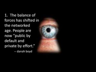 1. The balance of
forces has shifted in
the networked
age. People are
now “public by
default and
private by effort.”
-- da...
