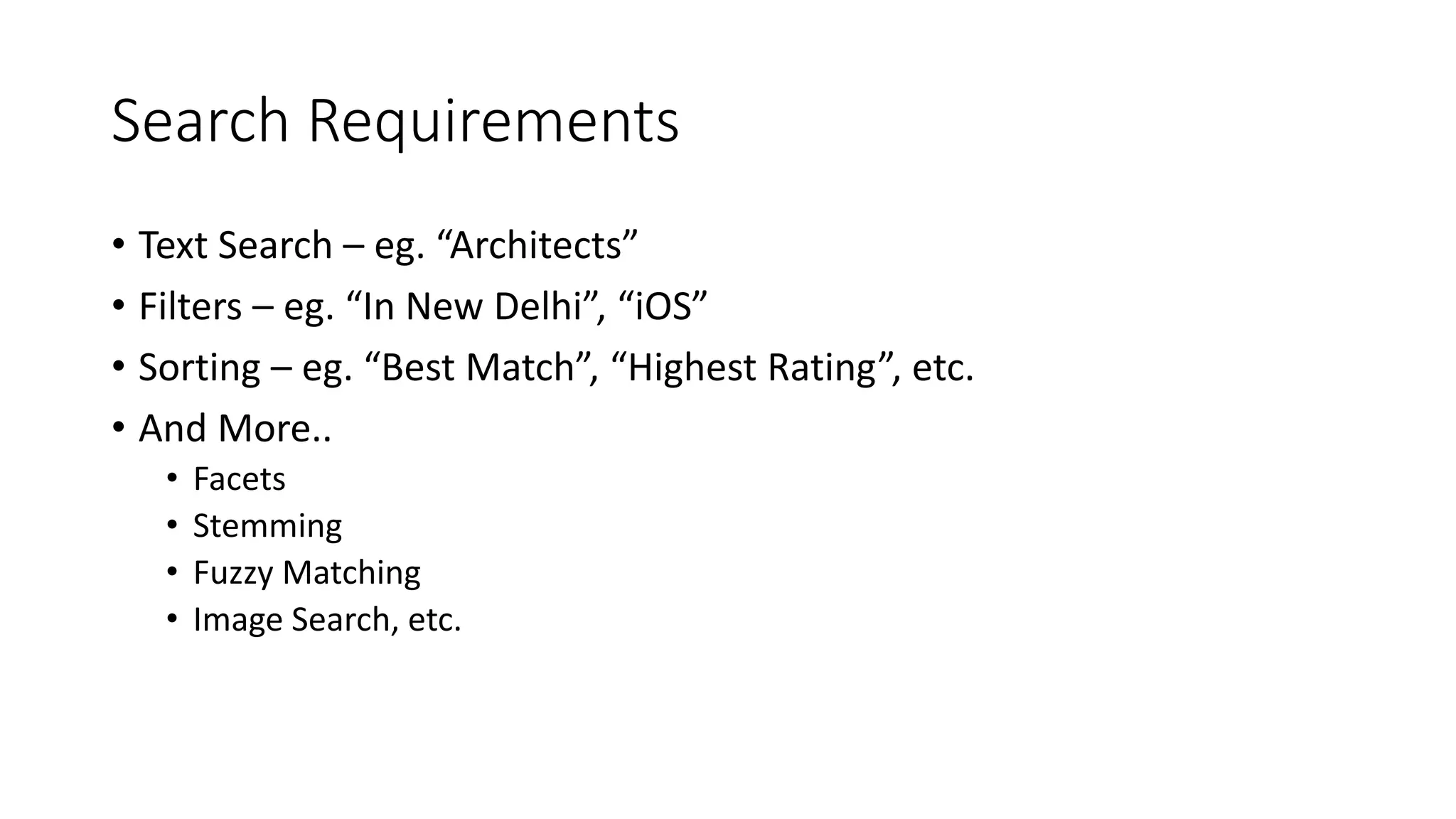 Search Requirements
• Text Search – eg. “Architects”
• Filters – eg. “In New Delhi”, “iOS”
• Sorting – eg. “Best Match”, “Highest Rating”, etc.
• And More..
• Facets
• Stemming
• Fuzzy Matching
• Image Search, etc.
 