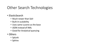 Other Search Technologies
• ElasticSearch
• Much newer than Solr
• Built-in scalability
• Uses same Lucene as the base
• JSON instead of XML
• Good for Analytical querying
• Others
• Splunk
• Sphinx
 
