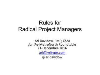 Rules for
Radical Project Managers
Ari Davidow, PMP, CSM
for the MetroNorth Roundtable
21-December-2016
ari@ivritype.com
@aridavidow
 