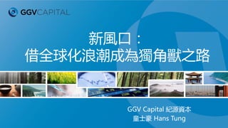 新風口：
借全球化浪潮成為獨角獸之路
GGV Capital 紀源資本
童士豪 Hans Tung
 