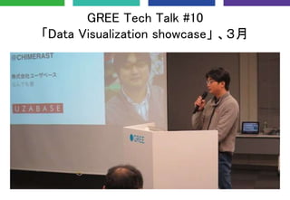 GREE Tech Talk #10
「Data Visualization showcase」 、３月
 
