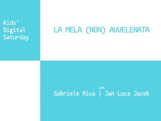 Kids’
Digital
Saturday
LA MELA (NON) AVVELENATA
con
Gabriele Riva | Jan Luca Jacob
 