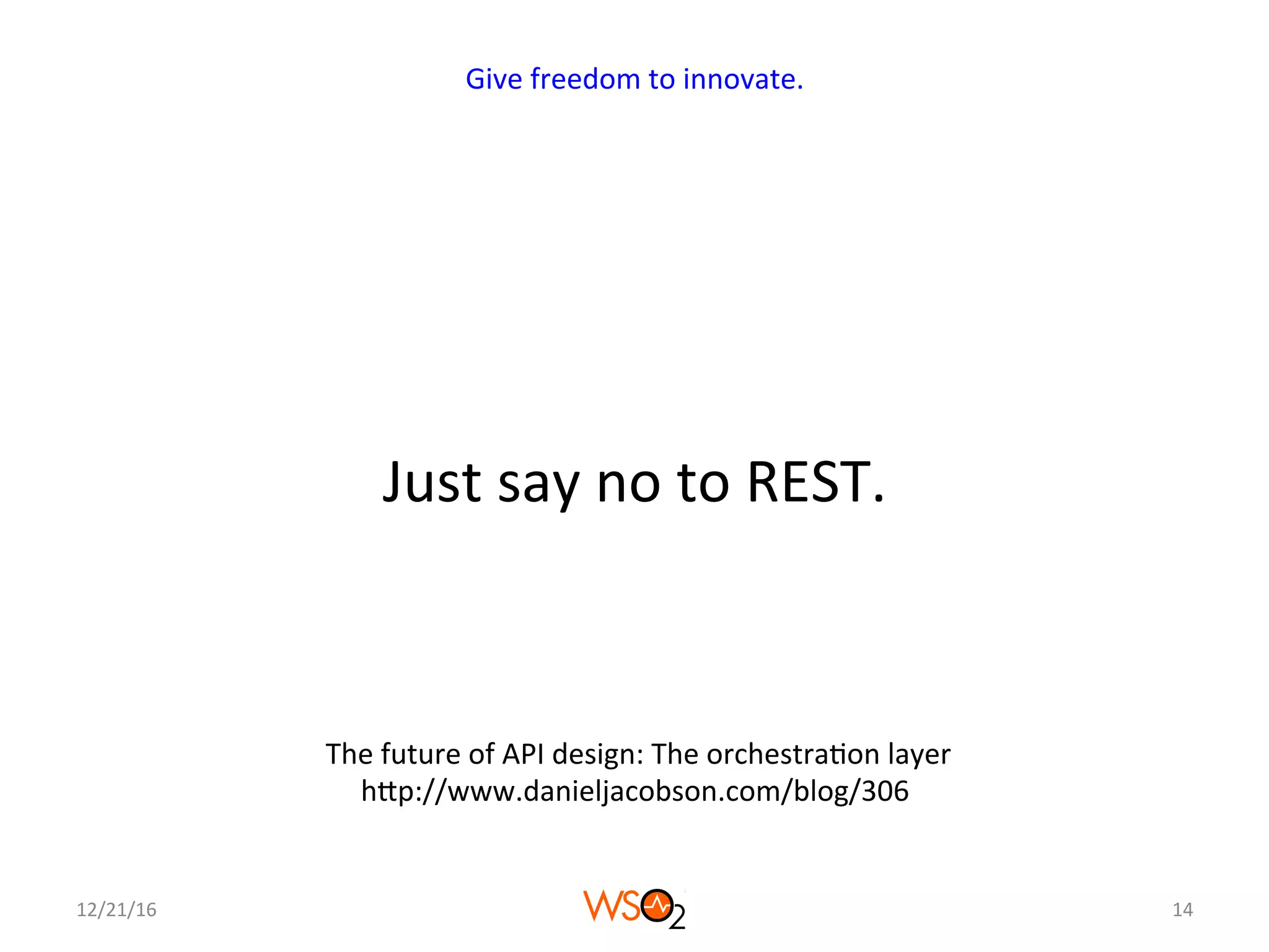 Just	say	no	to	REST.	
12/21/16	 14	
Give	freedom	to	innovate.	
	The	future	of	API	design:	The	orchestra4on	layer	
hcp://www.danieljacobson.com/blog/306	
 