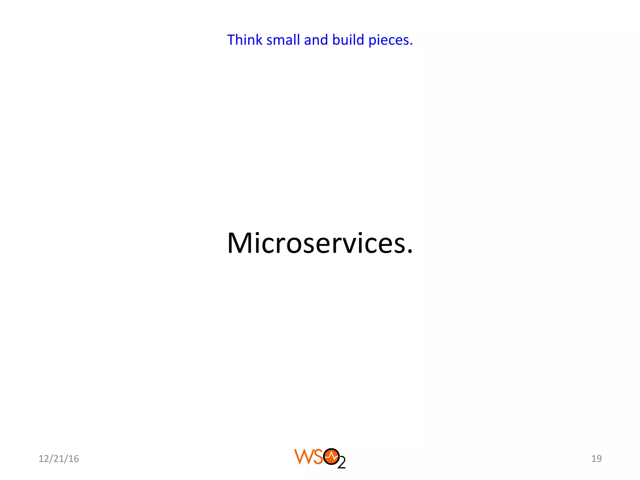 Microservices.	
12/21/16	 19	
Think	small	and	build	pieces.	
 