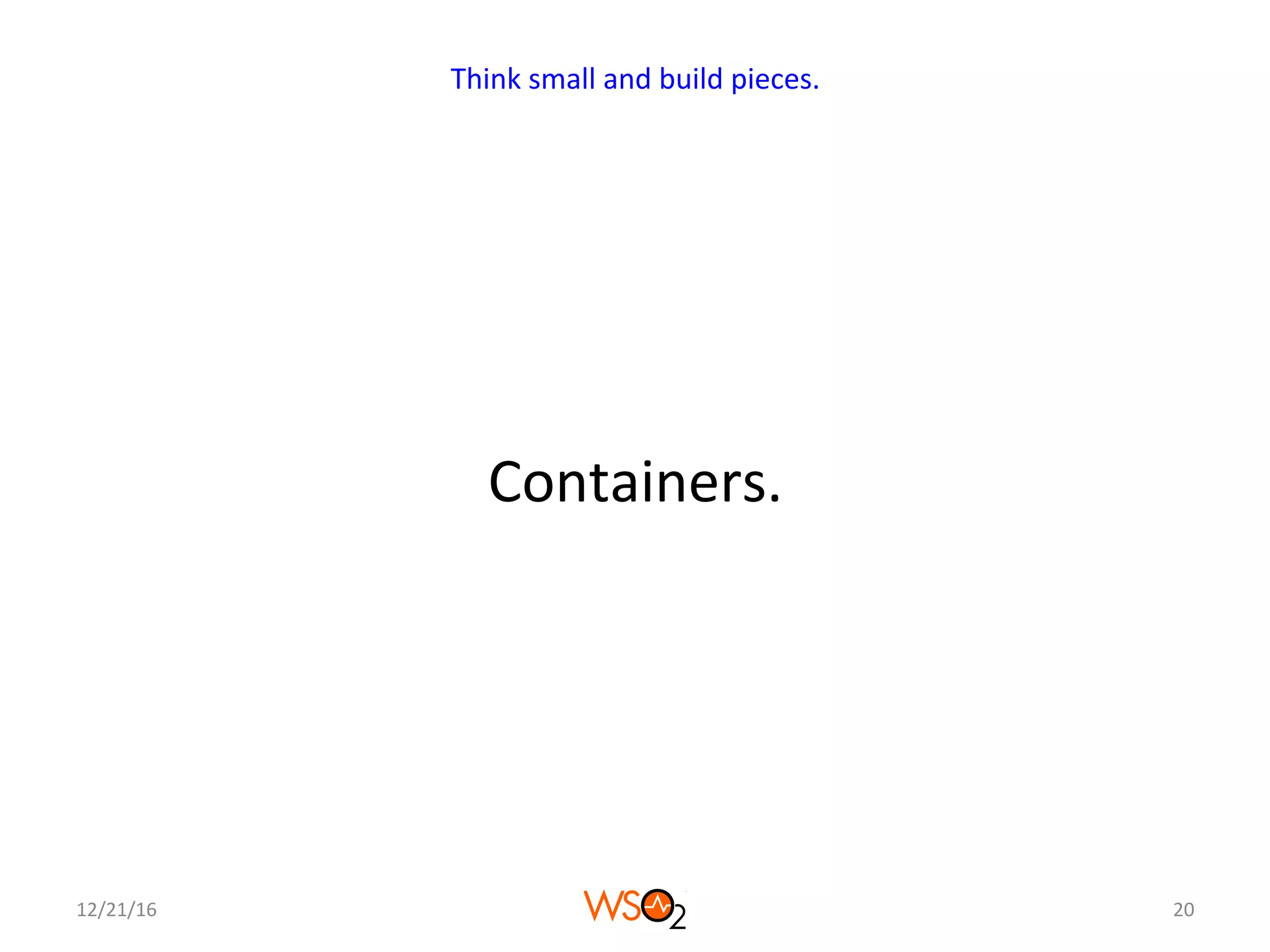 Containers.	
12/21/16	 20	
Think	small	and	build	pieces.	
 