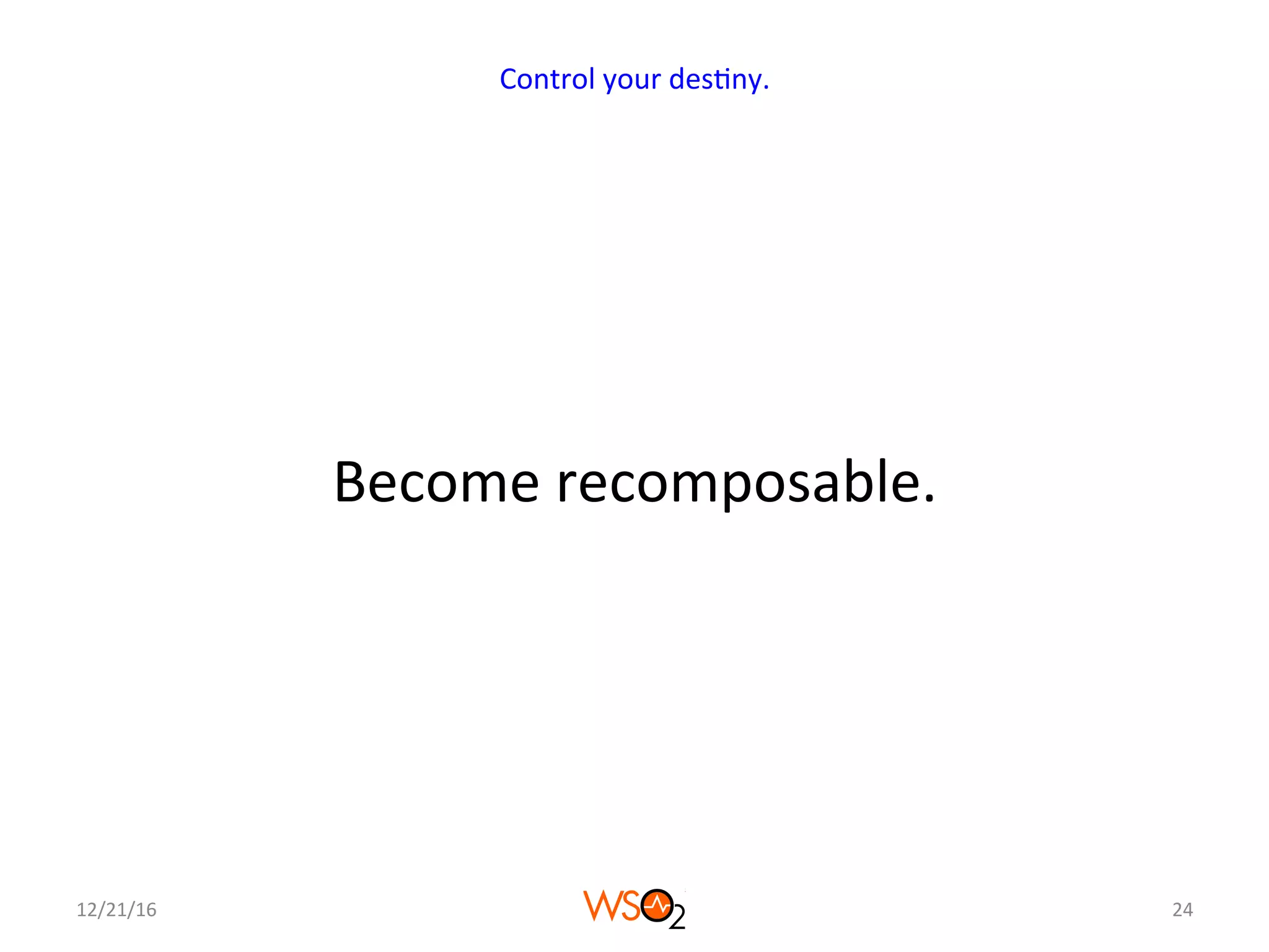 Become	recomposable.	
12/21/16	 24	
Control	your	des4ny.	
 