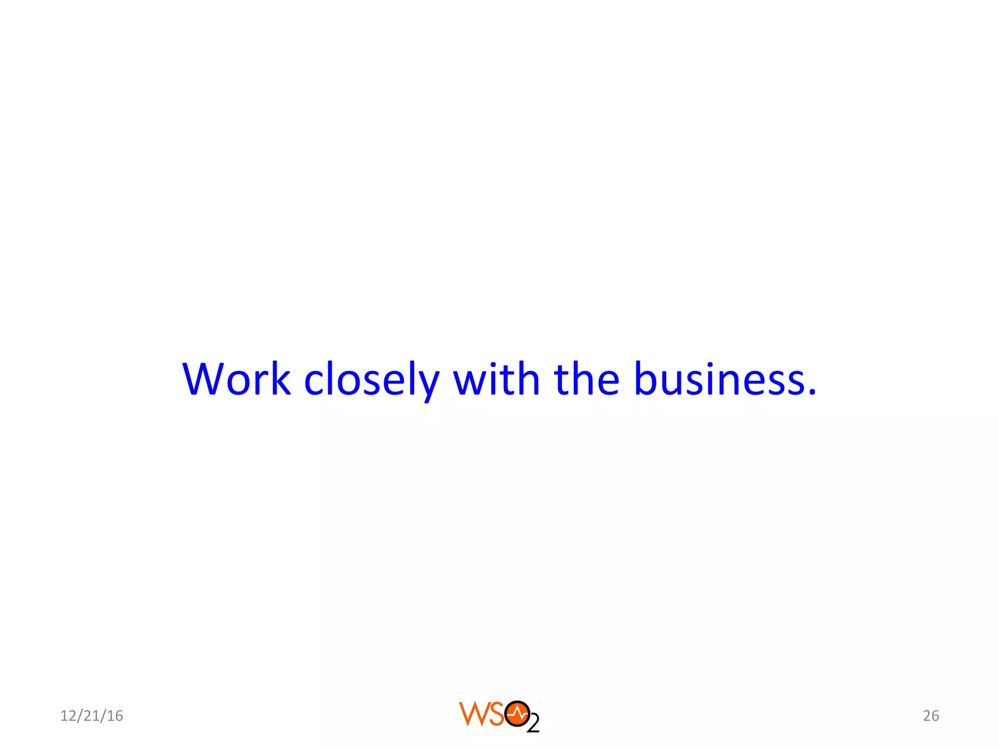 Work	closely	with	the	business.	
12/21/16	 26	
 