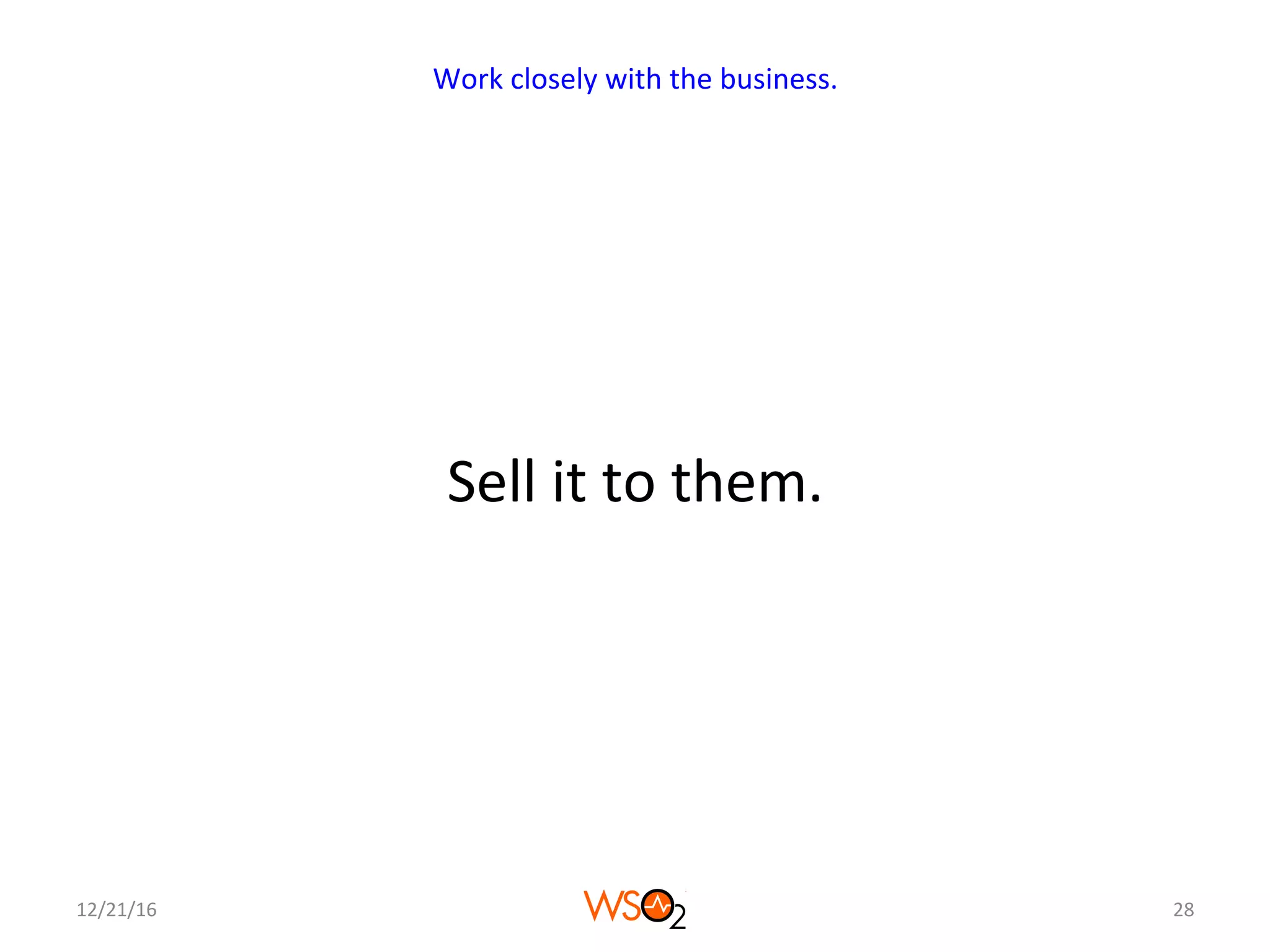 Sell	it	to	them.	
12/21/16	 28	
Work	closely	with	the	business.	
 