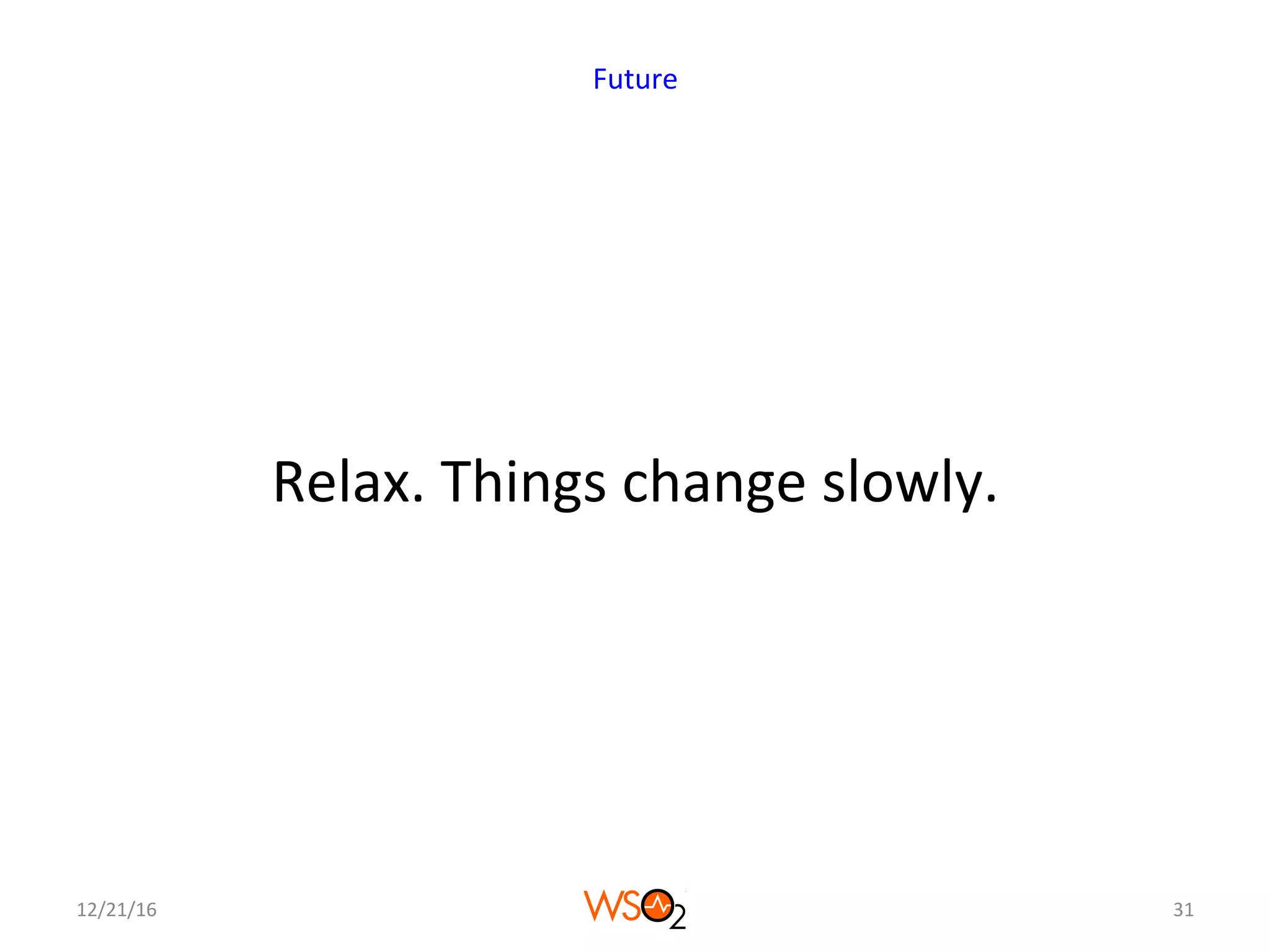 Relax.	Things	change	slowly.	
12/21/16	 31	
Future	
 