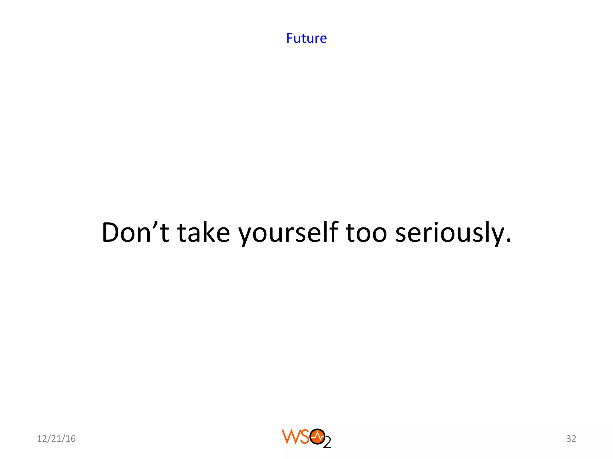 Don’t	take	yourself	too	seriously.	
12/21/16	 32	
Future	
 