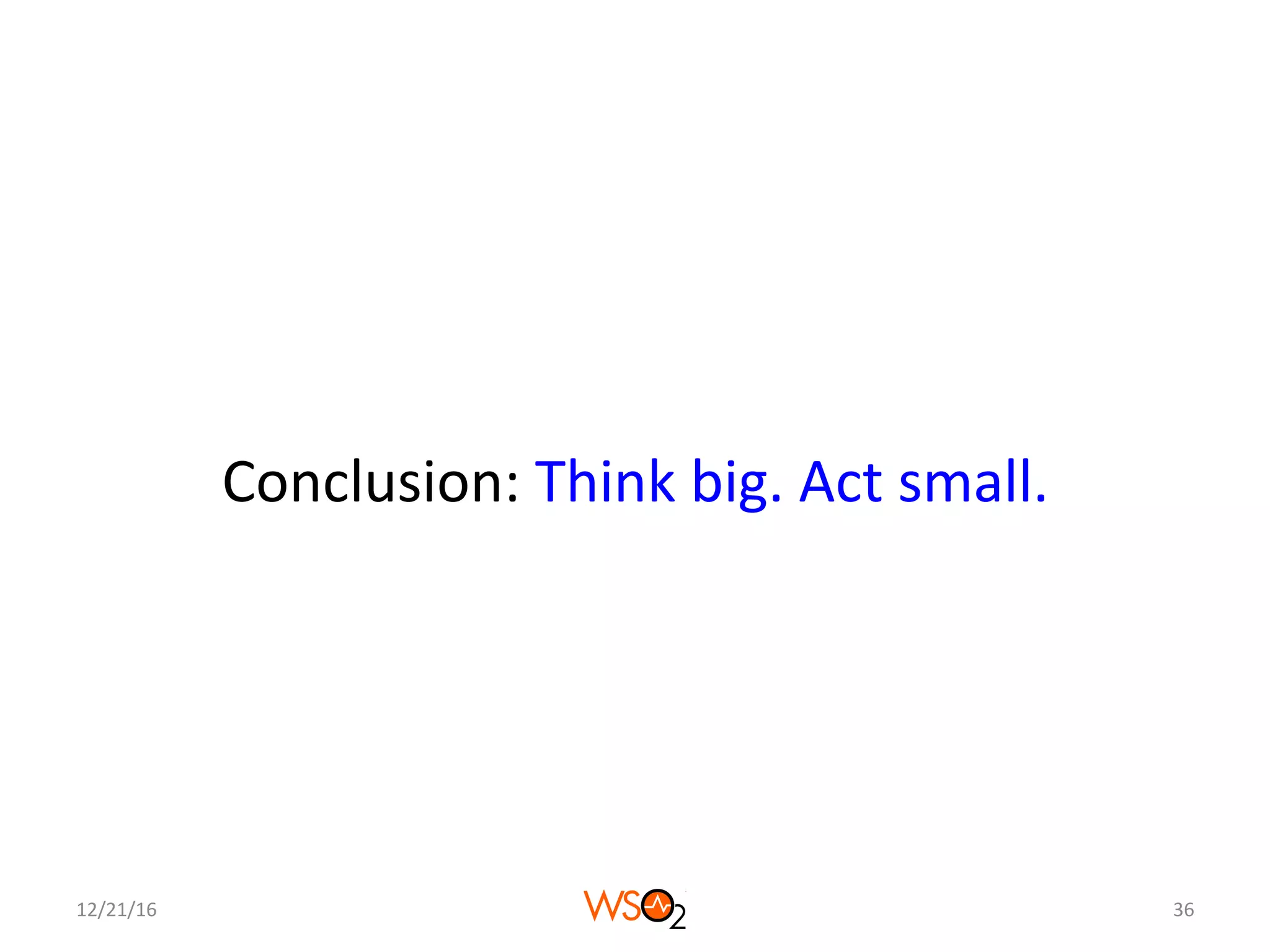 Conclusion:	Think	big.	Act	small.	
12/21/16	 36	
 
