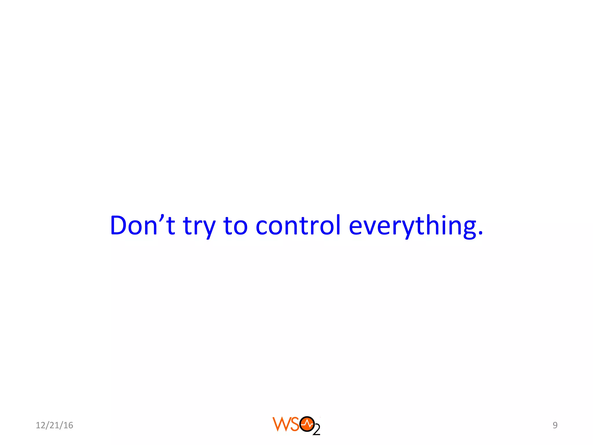 Don’t	try	to	control	everything.	
12/21/16	 9	
 