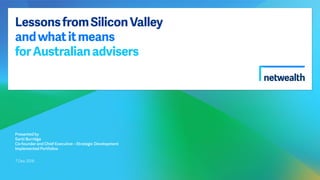 LessonsfromSiliconValley
andwhatitmeans
forAustralianadvisers
Presented by
Santi Burridge
Co-founder and Chief Executive – Strategic Development
Implemented Portfolios
7 Dec 2016
 