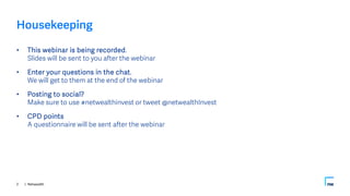 | Netwealth
Housekeeping
• This webinar is being recorded.
Slides will be sent to you after the webinar
• Enter your quest...