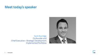 | Netwealth
Meet today’s speaker
Santi Burridge
Co-founder and
Chief Executive – Strategic Development
Implemented Portfol...