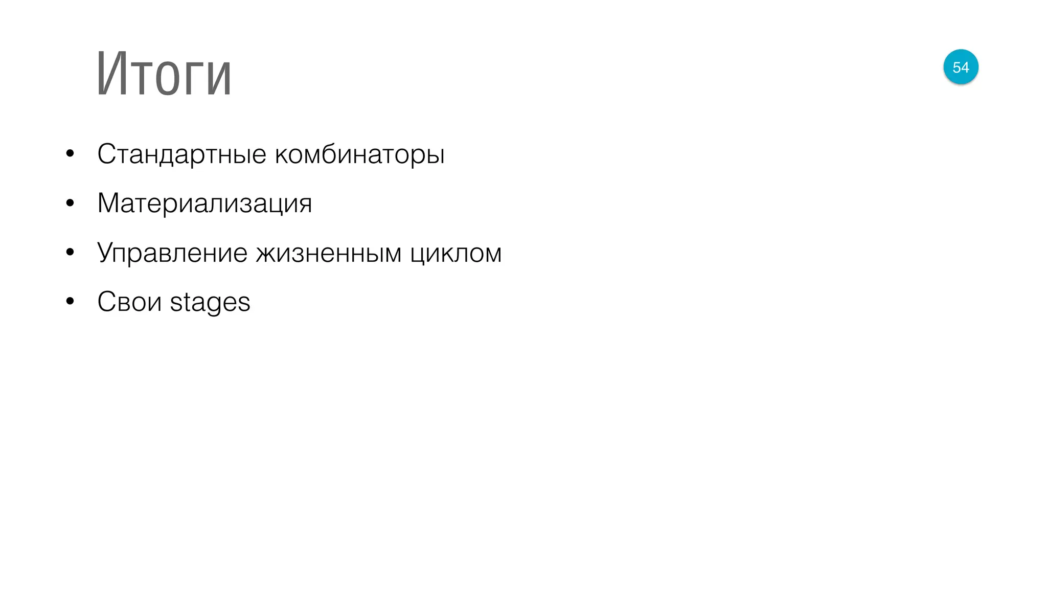 • Стандартные комбинаторы
• Материализация
• Управление жизненным циклом
• Свои stages
54
Итоги
 