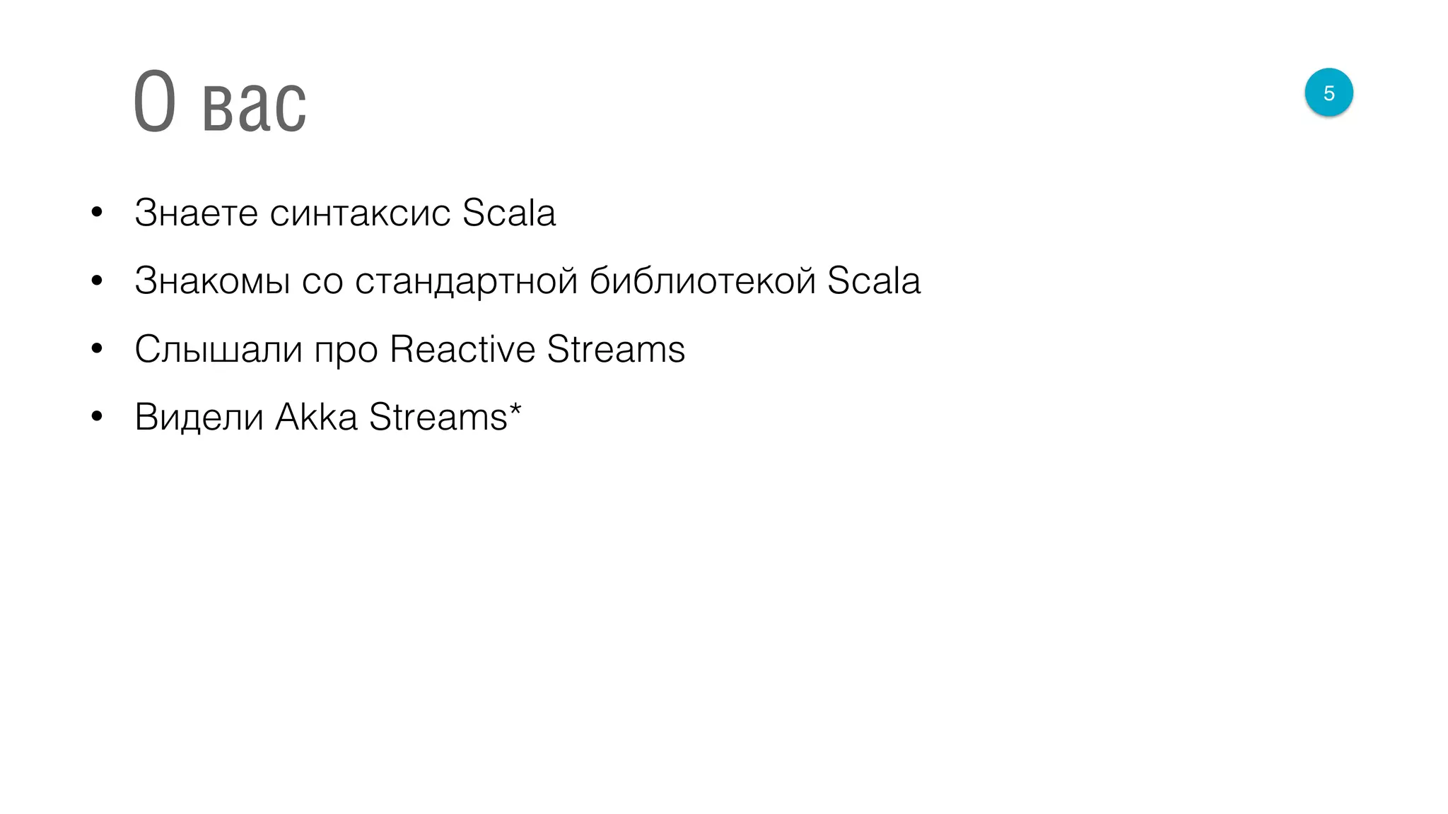 • Знаете синтаксис Scala
• Знакомы со стандартной библиотекой Scala
• Слышали про Reactive Streams
• Видели Akka Streams*
5
О вас
 