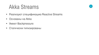 • Реализуют спецификацию Reactive Streams
• Основаны на Akka
• Умеют Backpressure
• Статически типизированы
8
Akka Streams
 