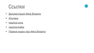 • Документация Akka Streams
• Альпака
• reactive-zmq
• reactive-kafka
• Первое видео про Akka Streams
57
Ссылки
 