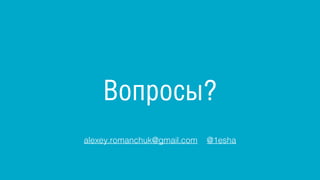 Вопросы?
alexey.romanchuk@gmail.com @1esha
 