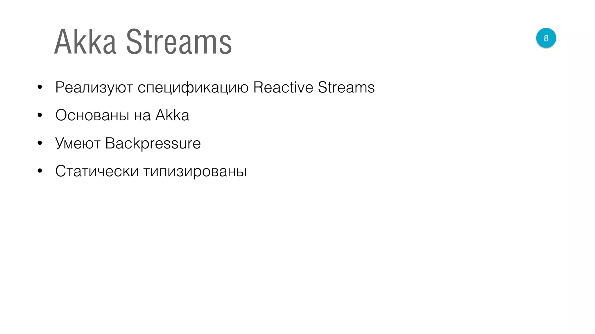 • Реализуют спецификацию Reactive Streams
• Основаны на Akka
• Умеют Backpressure
• Статически типизированы
8
Akka Streams
 
