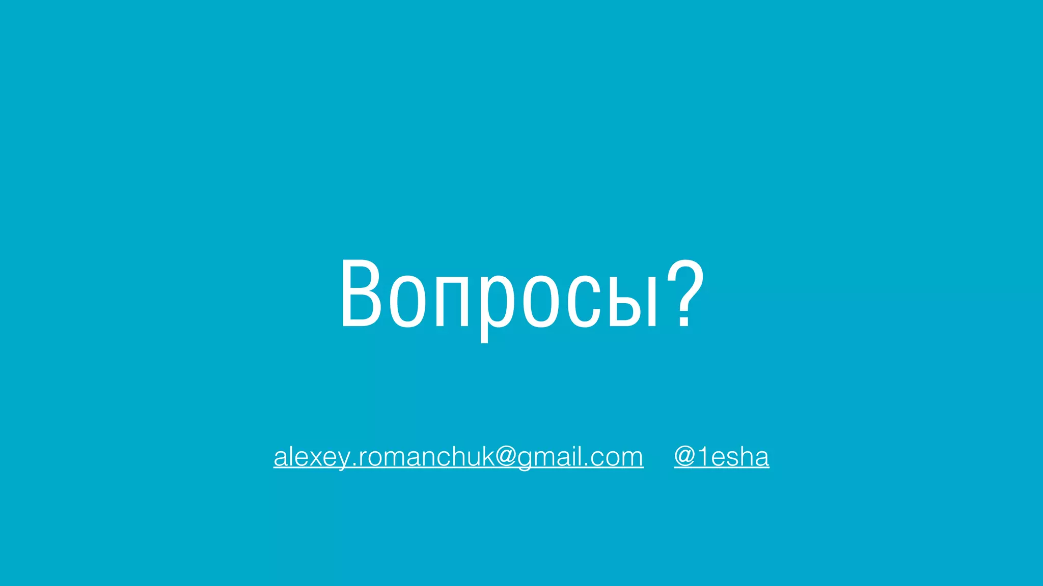 Вопросы?
alexey.romanchuk@gmail.com @1esha
 
