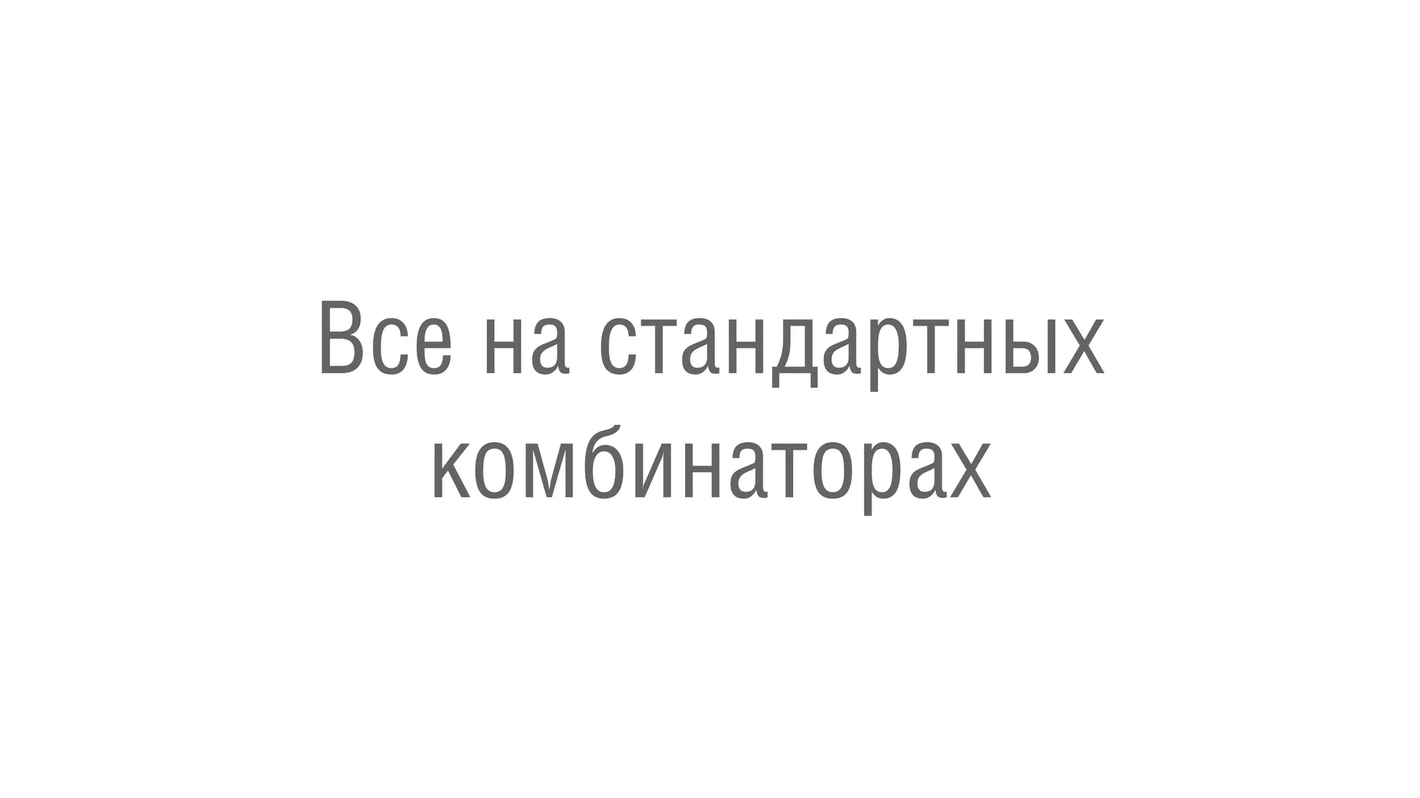 Все на стандартных
комбинаторах
 