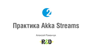 Практика Akka Streams
Алексей Романчук
 