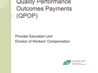 Quality Performance
Outcomes Payments
(QPOP)
Provider Education Unit
Division of Workers’ Compensation
1
 