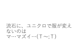 (ほしいズボンの35inchがネッ
トでしか買えない)
流⽯に、ユニクロで服が買え
ないのは
マ…マズイ…(Ｔ〜;Ｔ)
 