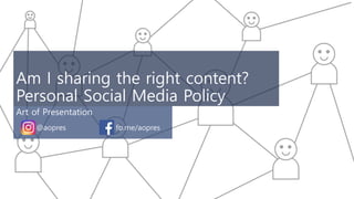 Am I sharing the right content?
Personal Social Media Policy
Art of Presentation
@aopres fb.me/aopres
 