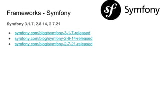 Frameworks - Symfony
Symfony 3.1.7, 2.8.14, 2.7.21
● symfony.com/blog/symfony-3-1-7-released
● symfony.com/blog/symfony-2-8-14-released
● symfony.com/blog/symfony-2-7-21-released
 